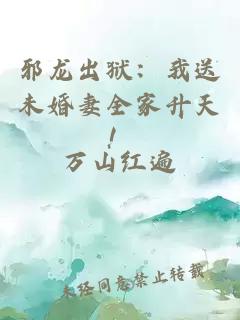 邪龙出狱：我送未婚妻全家升天！